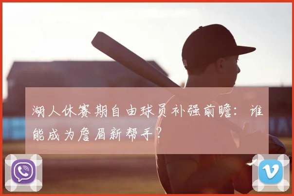 湖人休赛期自由球员补强前瞻:谁能成为詹眉新帮手?