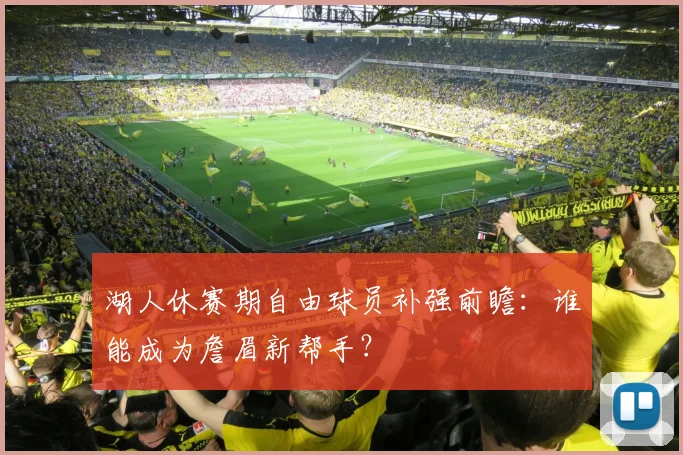 湖人休赛期自由球员补强前瞻：谁能成为詹眉新帮手？
