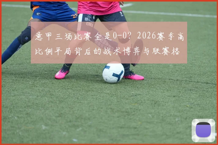 意甲三场比赛全是0-0?2026赛季高比例平局背后的战术博弈与联赛格局分析