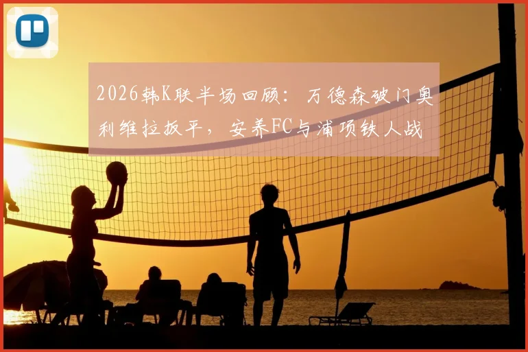 2026韩K联半场回顾：万德森破门奥利维拉扳平，安养FC与浦项铁人战成1-1平局