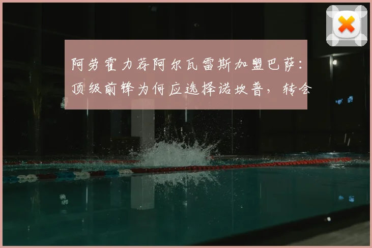 阿劳霍力荐阿尔瓦雷斯加盟巴萨：顶级前锋为何应选择诺坎普，转会传闻与球员前景深度分析