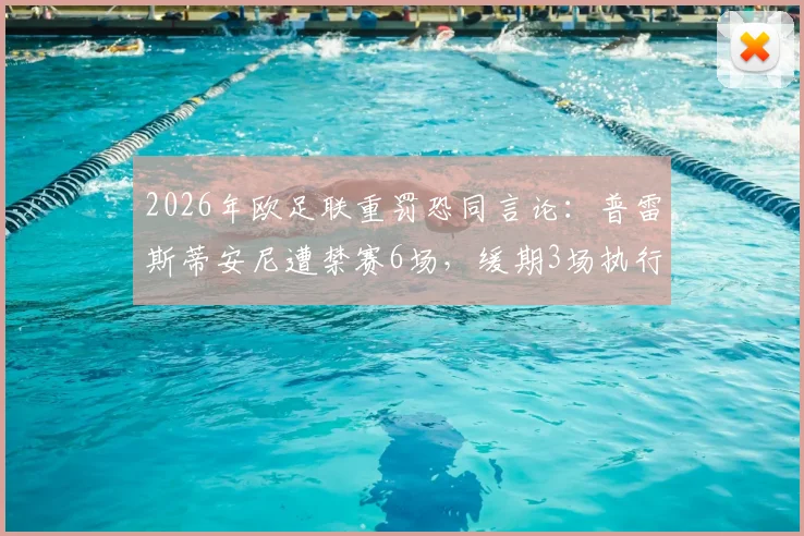 2026年欧足联重罚恐同言论：普雷斯蒂安尼遭禁赛6场，缓期3场执行，涉事球员履历与事件深度梳理