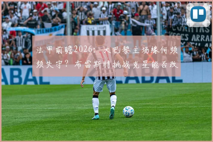 法甲前瞻2026:大巴黎主场缘何频频失守?布雷斯特挑战克星能否改写历史战绩