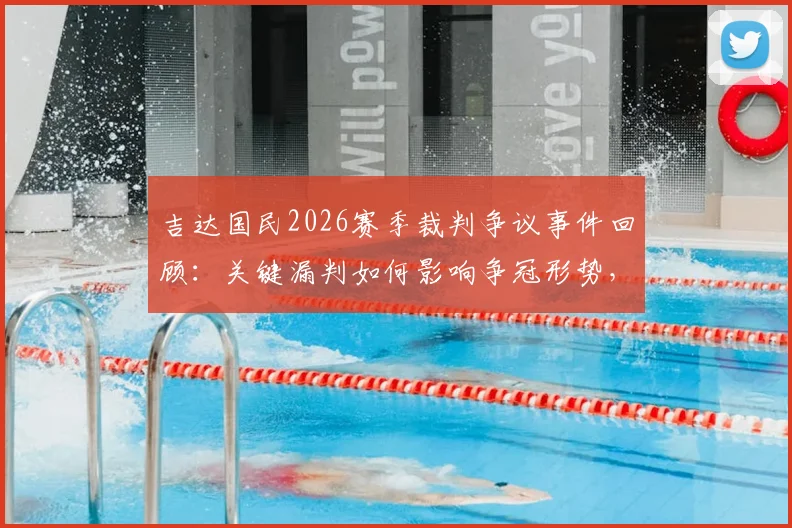吉达国民2026赛季裁判争议事件回顾:关键漏判如何影响争冠形势,附赛后各方反应与详细分析
