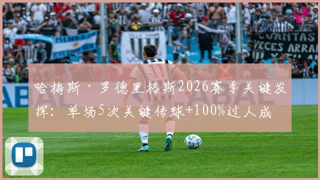 哈梅斯·罗德里格斯2026赛季关键发挥：单场5次关键传球+100%过人成功率解读