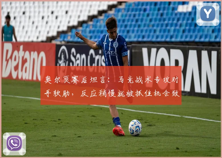 奥尔莫赛后坦言:马竞战术专攻对手软肋,反应稍慢就被抓住机会致命,球队需吸取2026赛季教训